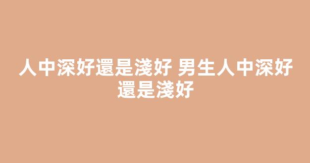 人中深好還是淺好 男生人中深好還是淺好